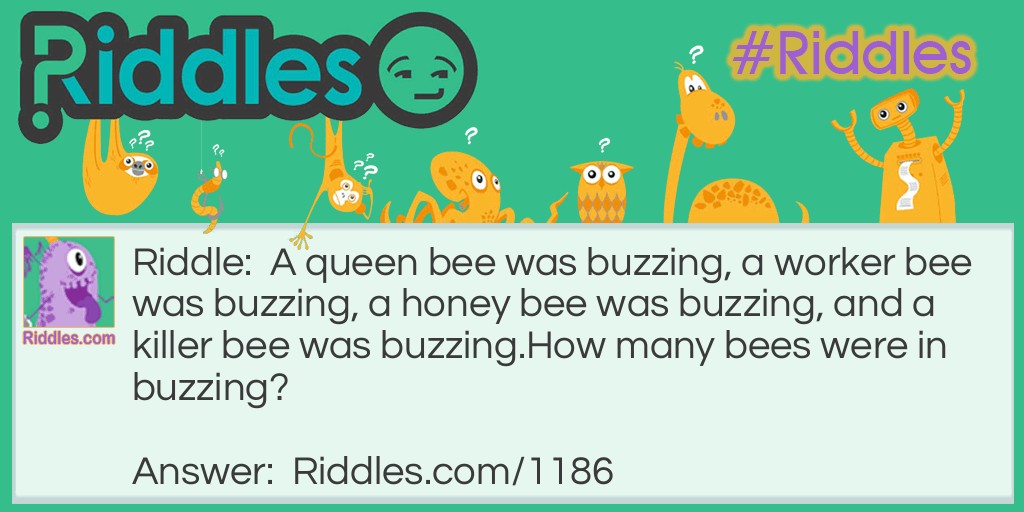 A queen bee was buzzing, a worker bee was buzzing, a honey bee was buzzing, and a killer bee was buzzing.
How many bees were in buzzing?