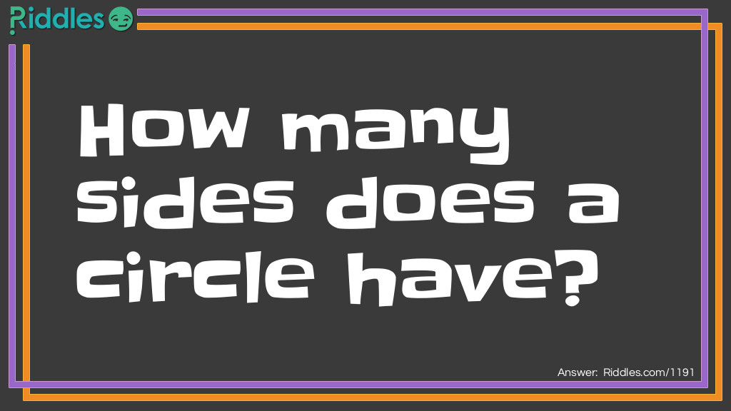 Riddle: How many sides does a circle have? Answer: Two. The inside and the outside.