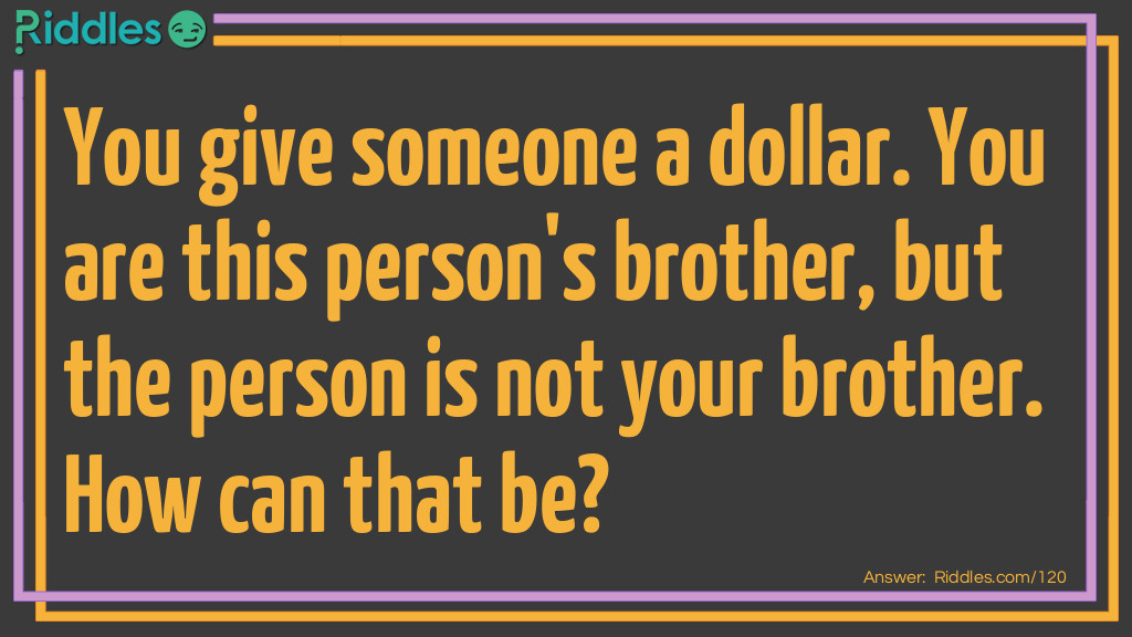 You give someone a dollar. You are this person's brother, but the person is not your brother. How can that be?