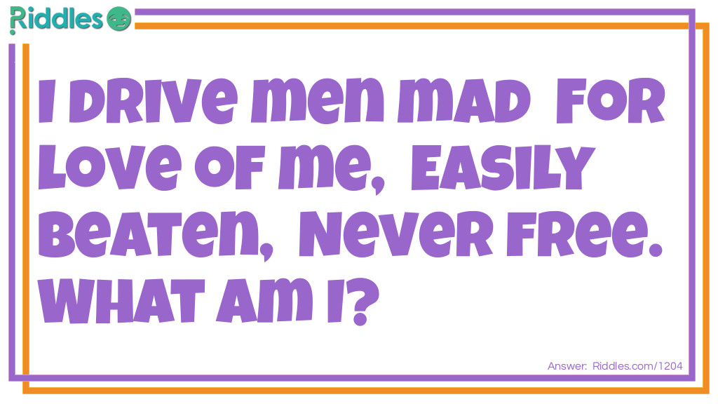 I drive men mad  For love of me,  Easily beaten,  Never free.
What Am I?