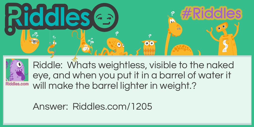 Riddle: What's weightless, visible to the naked eye, and when you put it in a barrel of water it will make the barrel lighter in weight? Answer: A hole!