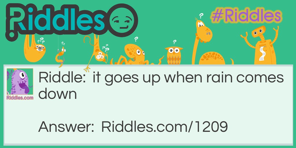 Riddle: It goes up when rain comes down. What is it? Answer: An umbrella.
