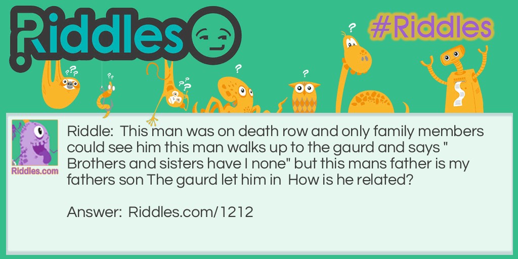 This man was on death row and only family members could see him this man walks up to the gaurd and says "Brothers and sisters have I none" but this mans father is my fathers son The gaurd let him in  How is he related?