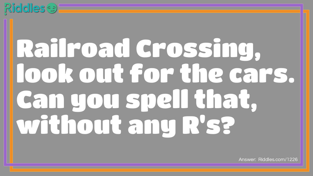 Riddle: Railroad Crossing, look out for the cars. Can you spell that, without any R's? Answer: That.