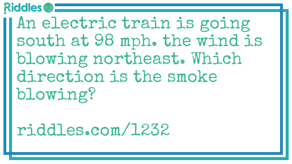 An electric train is going south at 98 mph. The wind is blowing northeast. Which direction is the smoke blowing?