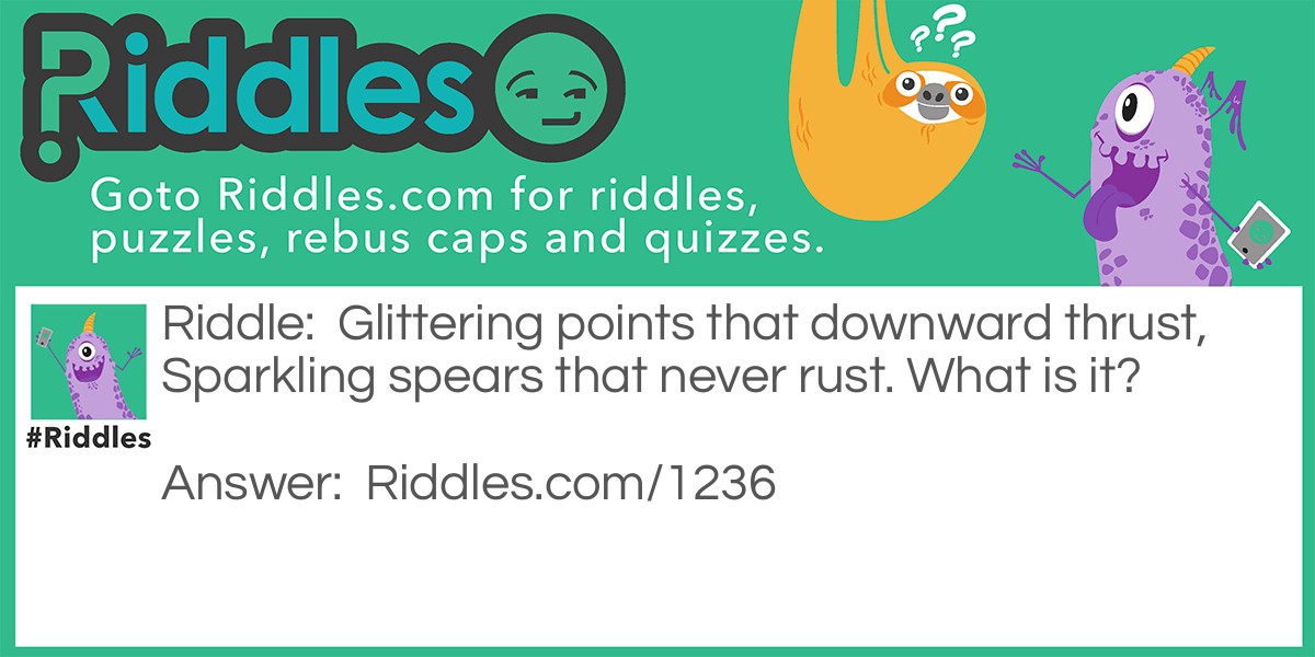 Riddle: Glittering points that downward thrust, Sparkling spears that never rust. What is it? Answer: An icicle.