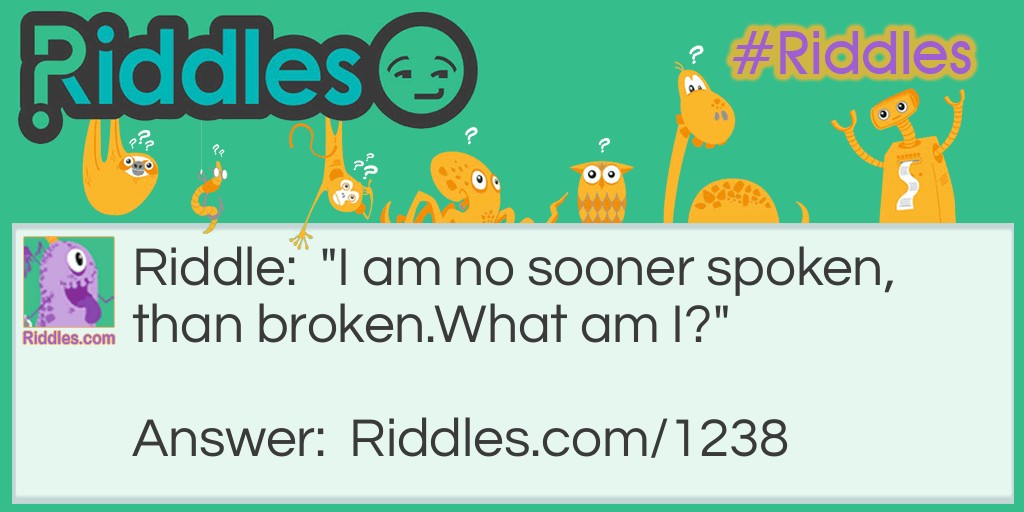 "I am no sooner spoken, than broken.
What am I?"