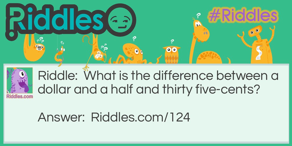 Riddle: What is the difference between a dollar and a half and thirty five-cents? Answer: Nothing. A dollar and a half is the same as thirty five-cents (nickels). But not the same as thirty-five cents.