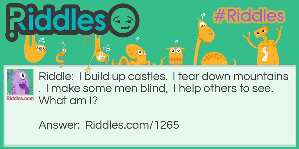 I build up castles.  I tear down mountains.  I make some men blind,  I help others to see.  What am I?