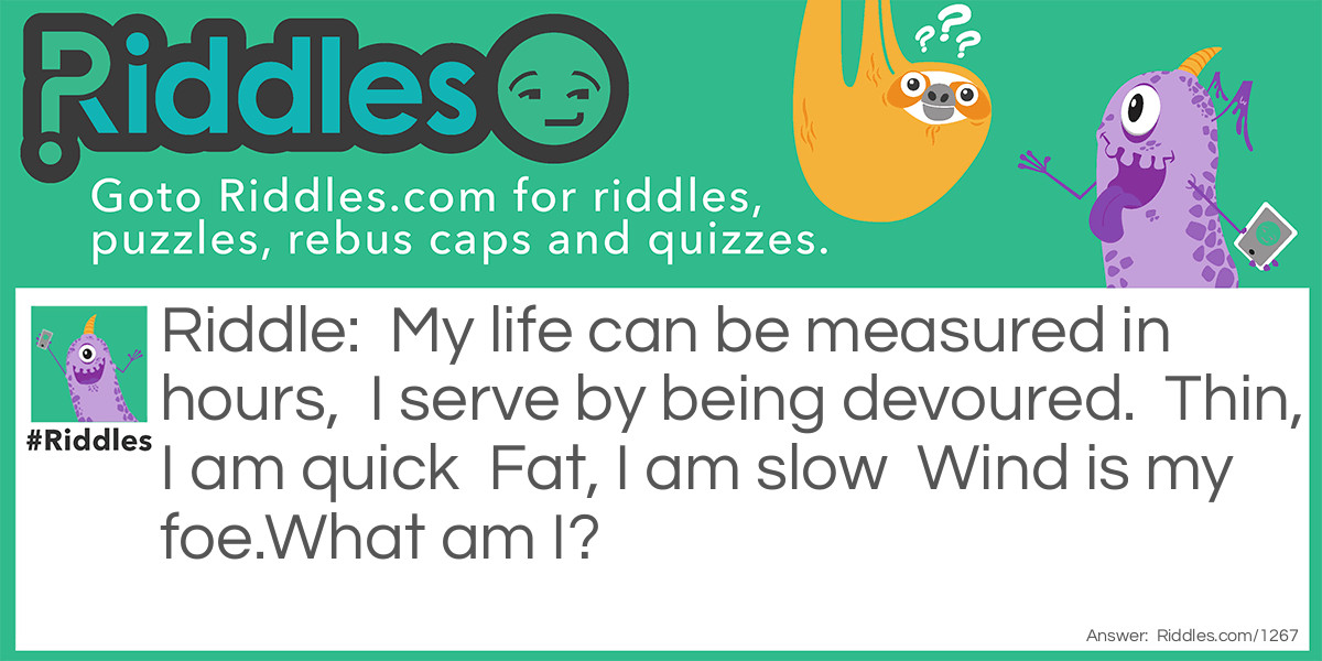 My life can be measured in hours,  I serve by being devoured.  Thin, I am quick  Fat, I am slow  Wind is my foe.What am I?