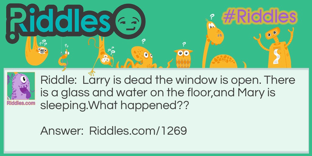 Larry is dead the window is open. There is a glass and water on the floor, and Mary is sleeping.
What happened?