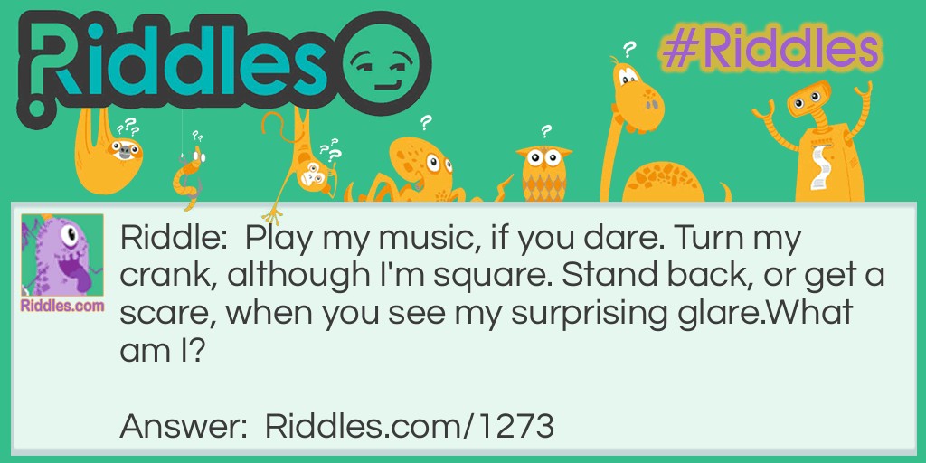 Play my music, if you dare. Turn my crank, although I'm square. Stand back, or get a scare, when you see my surprising glare.
What am I?