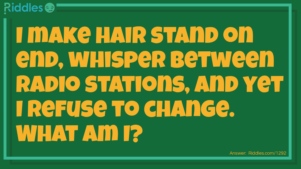 I make hair stand on end, whisper between radio stations, and yet I refuse to change. What am I?