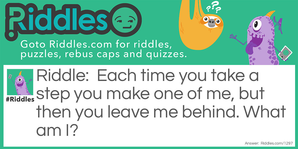 Each time you take a step you make one of me, but then you leave me behind. What am I?