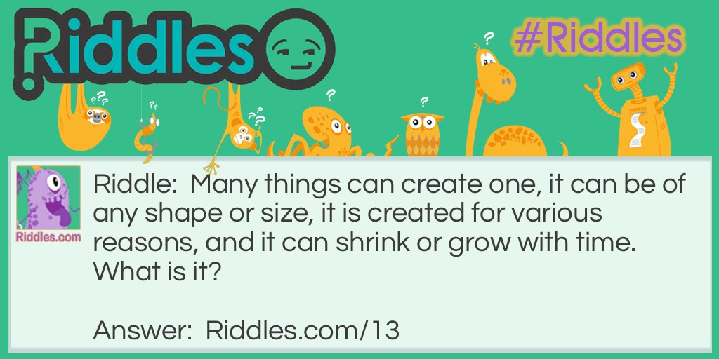 Many things can create one, it can be of any shape or size, it is created for various reasons, and it can shrink or grow with time. What is it?