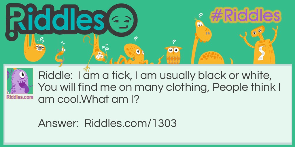 I am a tick, I am usually black or white, You will find me on many clothing, People think I am cool.
What am I?