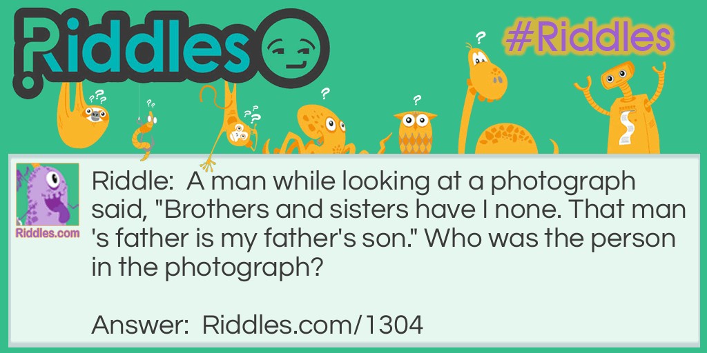 A man while looking at a photograph said, "Brothers and sisters have I none. That man's father is my father's son." Who was the person in the photograph? Riddle Meme.