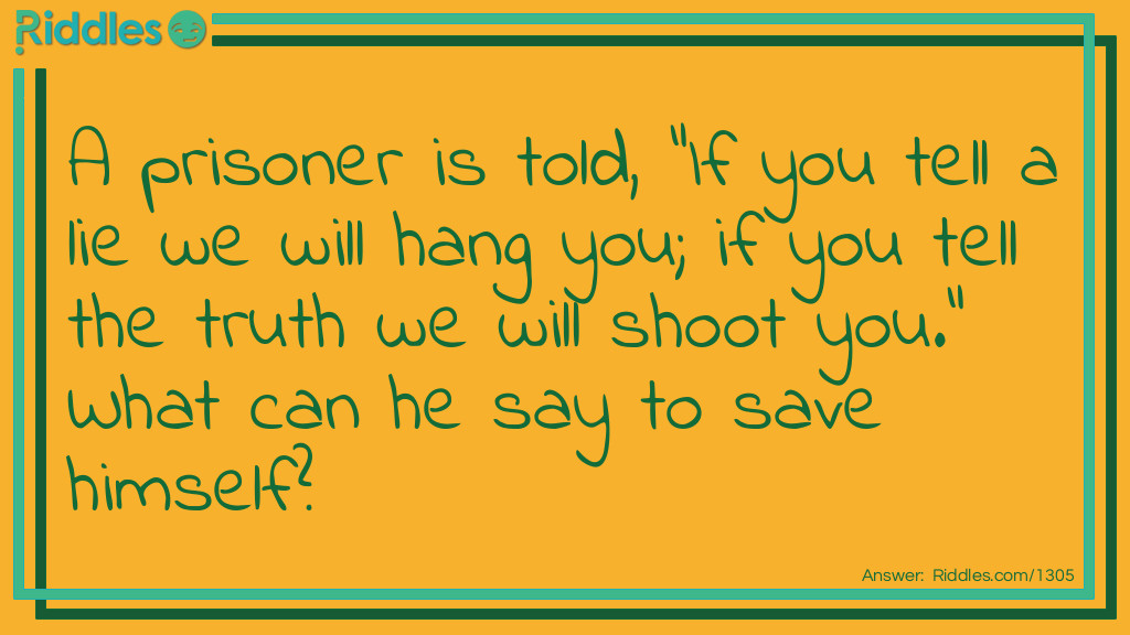Riddles for Adults: A prisoner is told, "If you tell a lie we will hang you; if you tell the truth we will shoot you." What can he say to save himself? Riddle Meme.