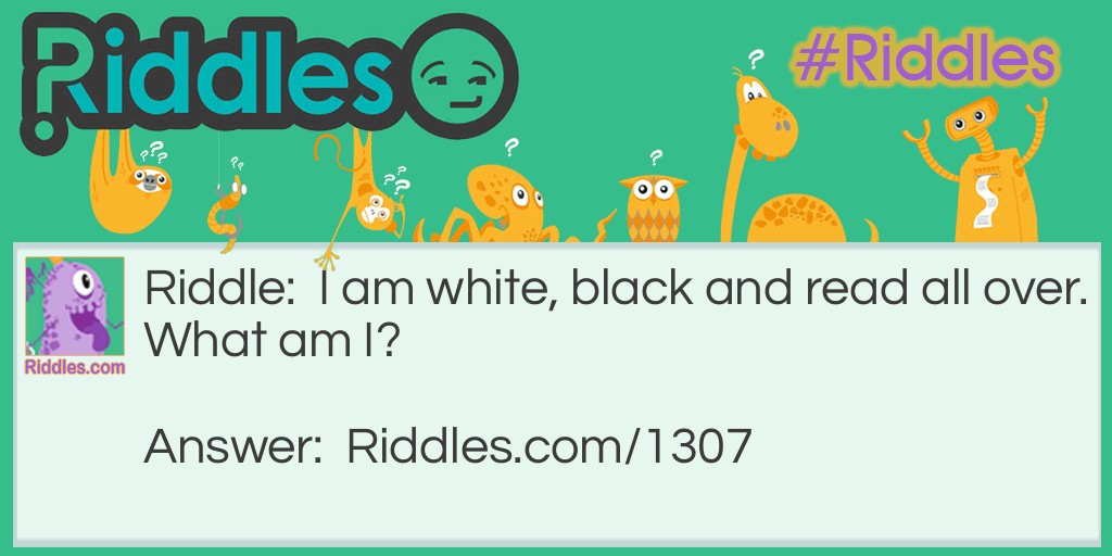 I am white, black and read all over.
What am I?