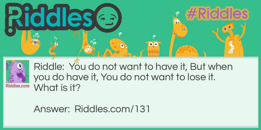 Riddles for Adults: You do not want to have it, But when you do have it, You do not want to lose it.  What is it? Riddle Meme.