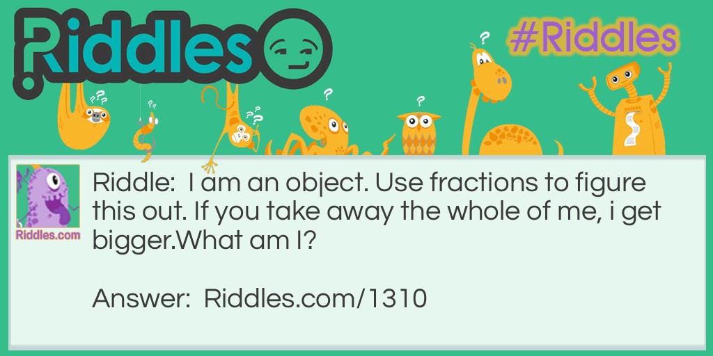 Riddle: I am an object. Use fractions to figure this out. If you take away the whole of me, I get bigger. What am I? Answer: A donut.
