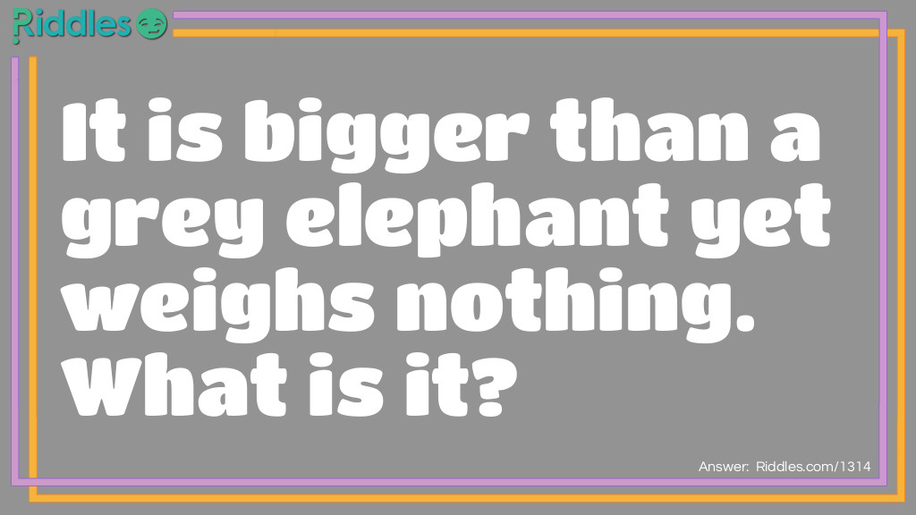 Click to see riddle It is bigger than a grey elephant yet weighs nothing answer.