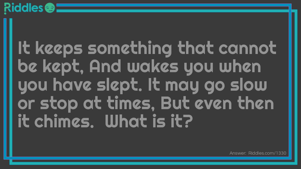 It keeps something that cannot be kept, And wakes you when you have slept. It may go slow or stop at times, But even then it chimes.  What is it?