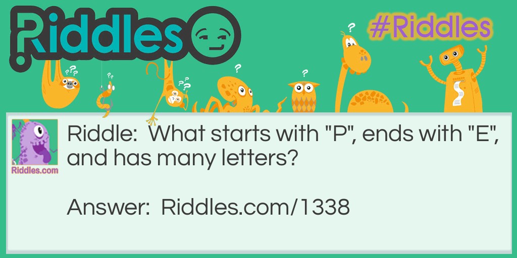 Riddle: What starts with "P", ends with "E", and has many letters? Answer: Post Office.