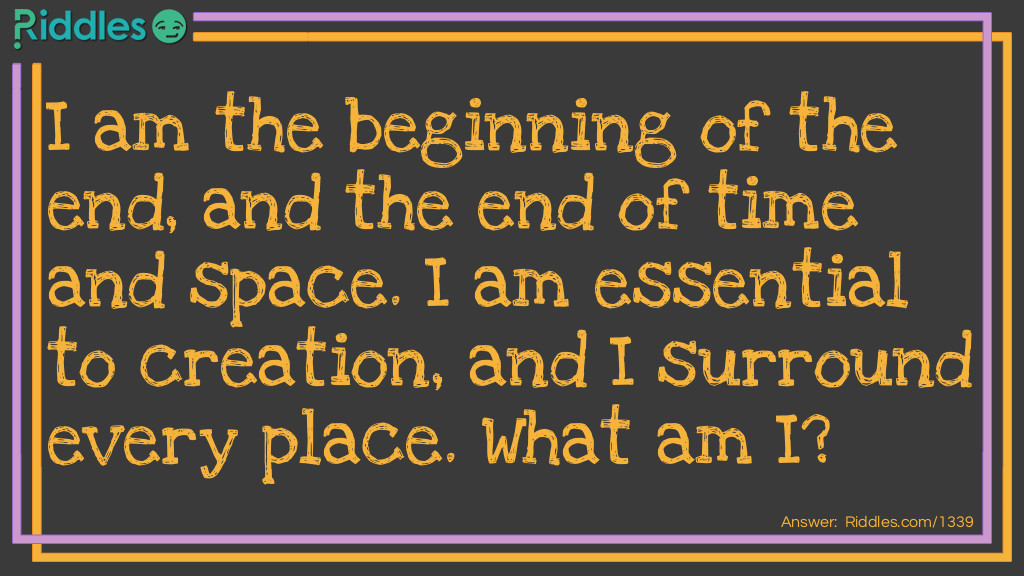 I am the beginning of the end, and the end of time and space. I am essential to creation, and I surround every place.
What am I?