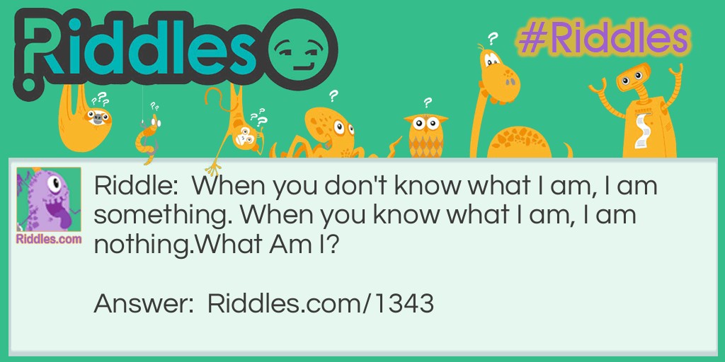 When you don't know what I am, I am something. When you know what I am, I am nothing.
What Am I? Riddle Meme.