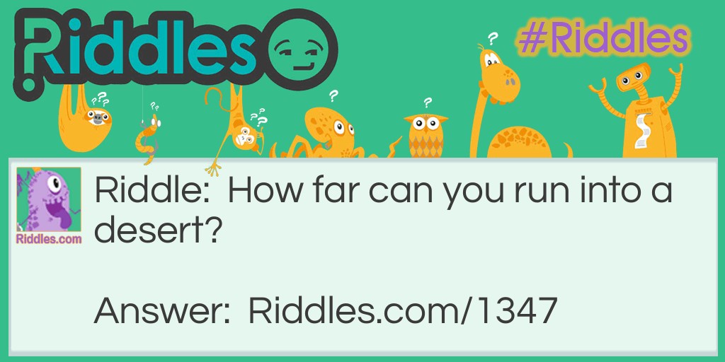 Riddle: How far can you run into a desert? Answer: Half ways the other half your running out