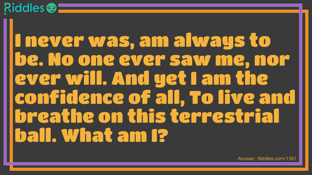 I never was, am always to be. No one ever saw me, nor ever will. And yet I am the confidence of all, To live and breathe on this terrestrial ball.
What am I?