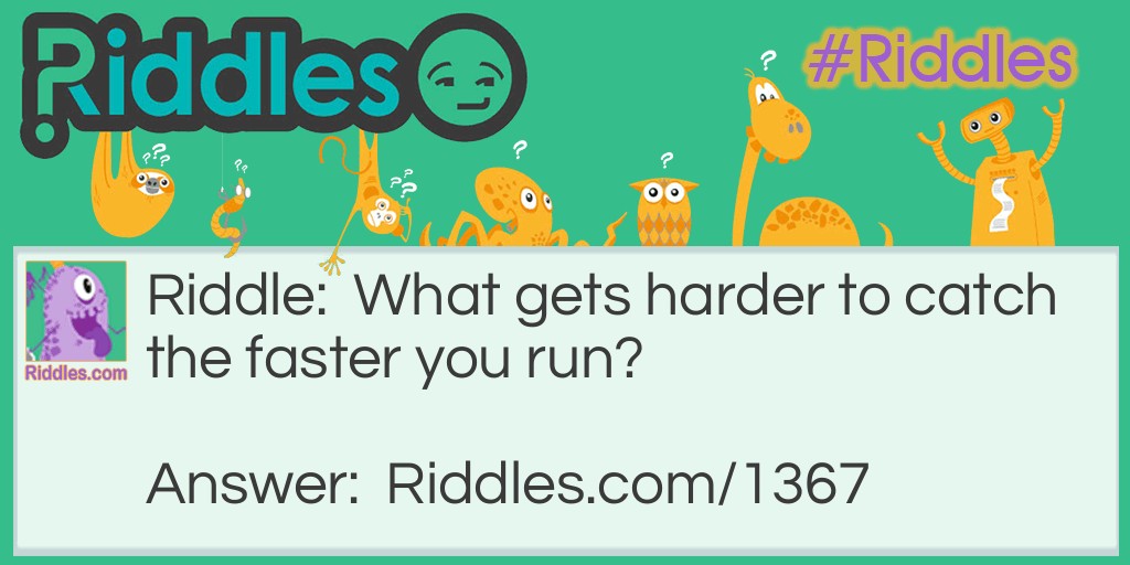 Riddle: What gets harder to catch the faster you run? Answer: Your breath