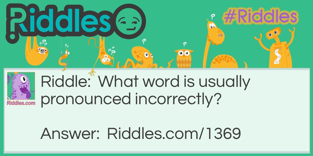 Riddle: What word is usually pronounced incorrectly? Answer: incorrectly