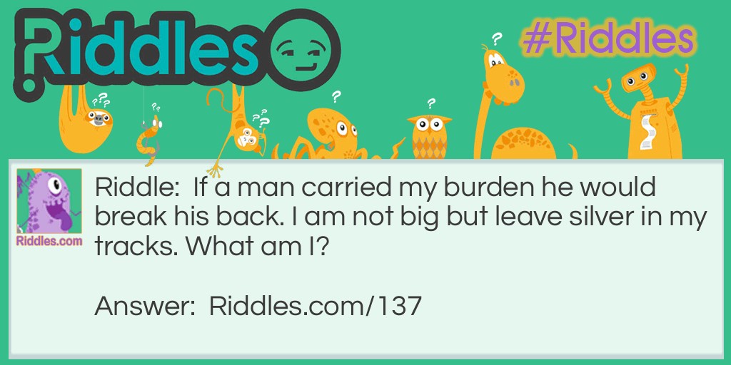 If a man carried my burden he would break his back. I am not big but leave silver in my tracks. What am I?