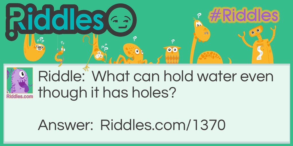 Riddle: What can hold water even though it has holes? Answer: A sponge.