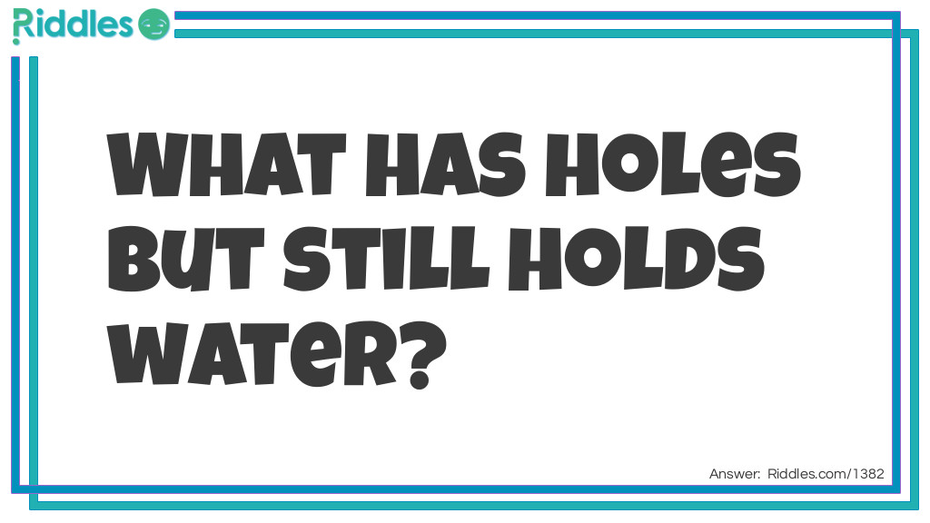 Riddle: What can hold water even though it has holes? Answer: A Sponge.