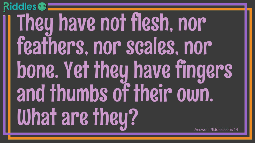 Click to see riddle They have not flesh, nor feathers, nor scales, nor bone answer.