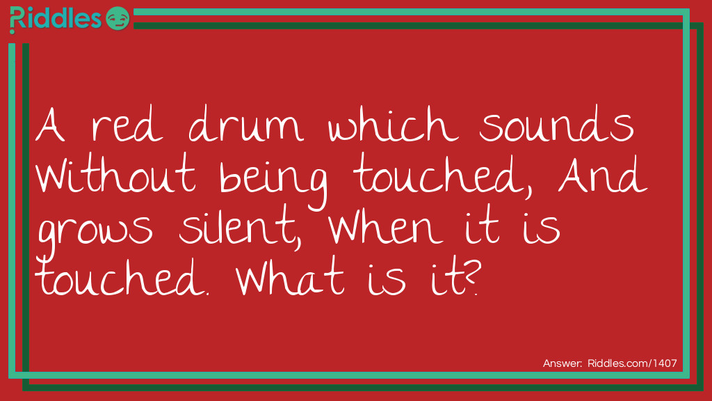 A red drum which sounds Without being touched, And grows silent, When it is touched. What is it?