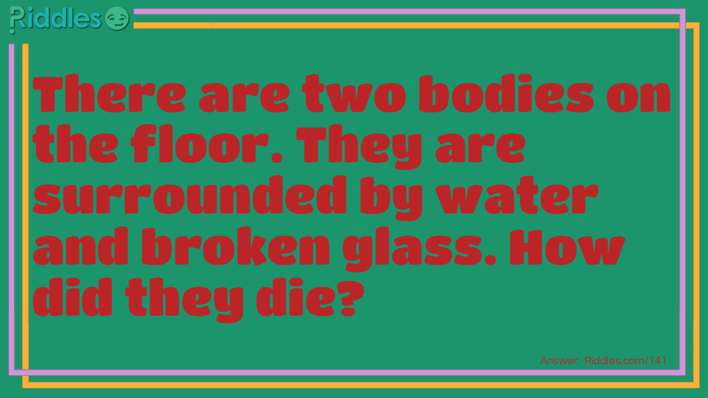 There are two bodies on the floor. They are surrounded by water and broken glass. How did they die?