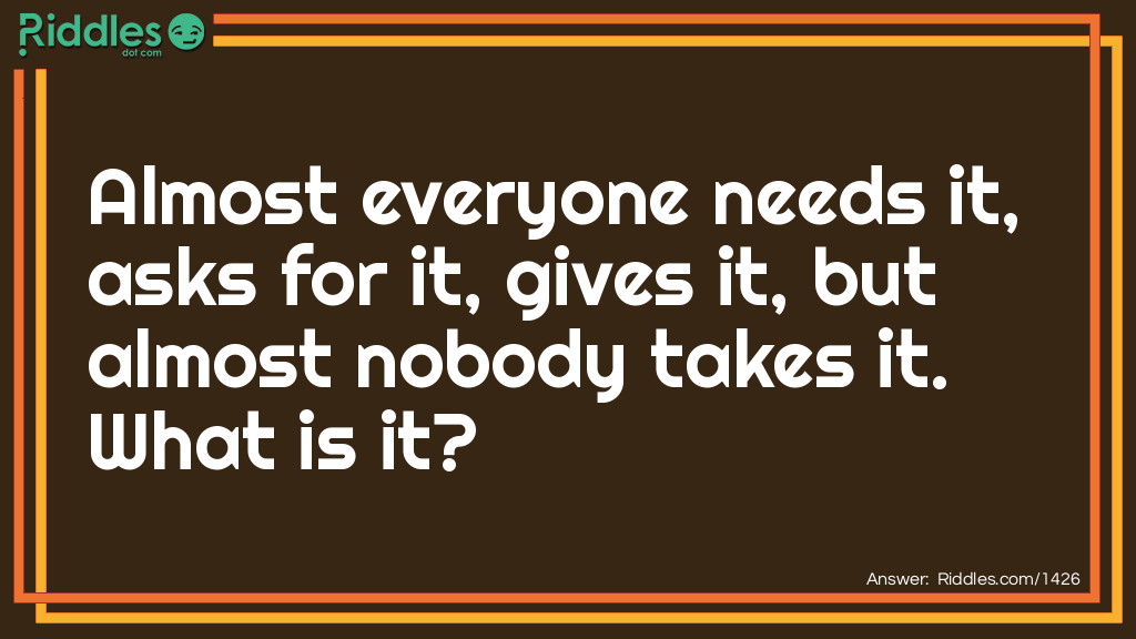 Almost everyone needs it, asks for it, gives it, but almost nobody takes it.
What is it?