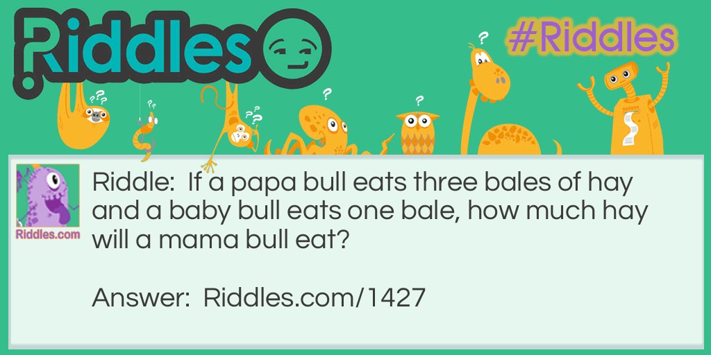 If a papa bull eats three bales of hay and a baby bull eats one bale, how much hay will a mama bull eat?