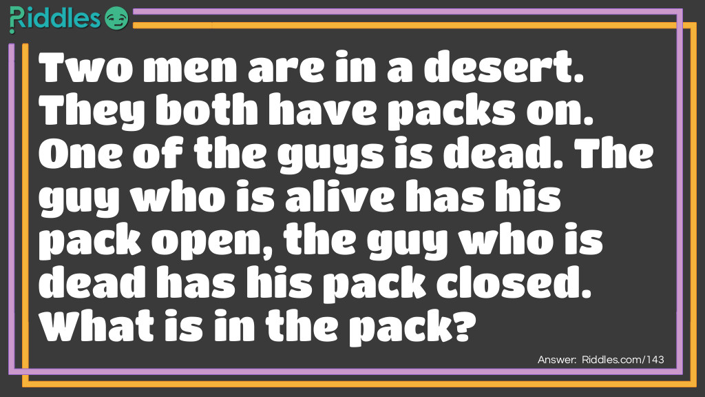 Two men are in a desert. They both have packs on. One of the guys is dead. The guy who is alive has his pack open, the guy who is dead has his pack closed. What is in the pack?