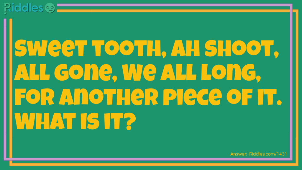 Sweet tooth, Ah shoot, All gone, We all long, For another piece of it. What is it?
