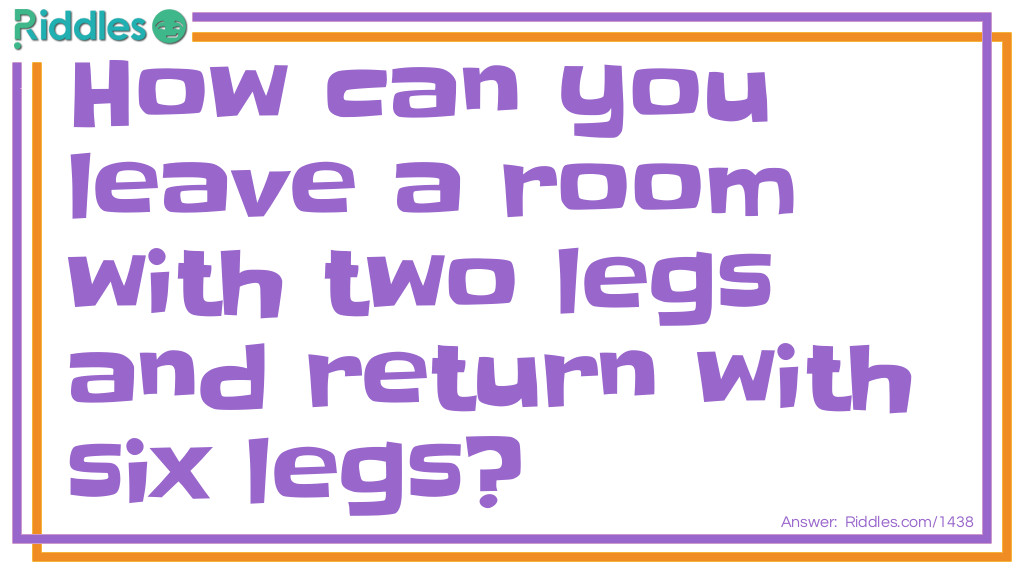  How can you leave a room with two legs and return with six legs Riddle Meme.