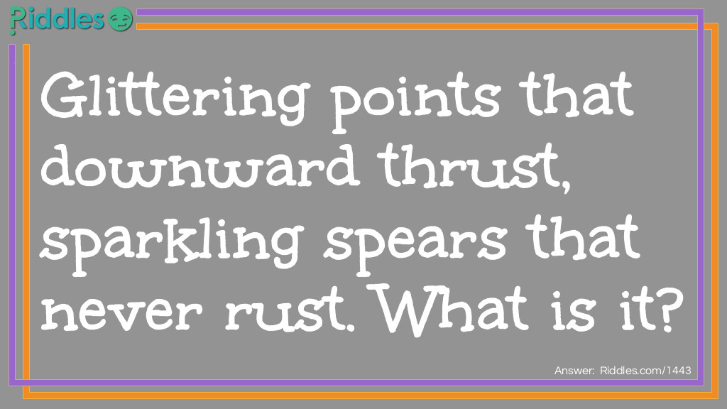 Glittering points that downward thrust, Sparkling spears that never rust.
What is it?