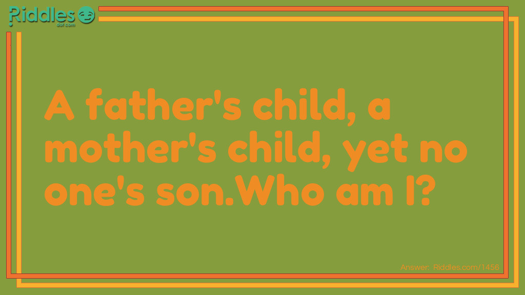 A father's child, a mother's child, yet no one's son.
Who am I?