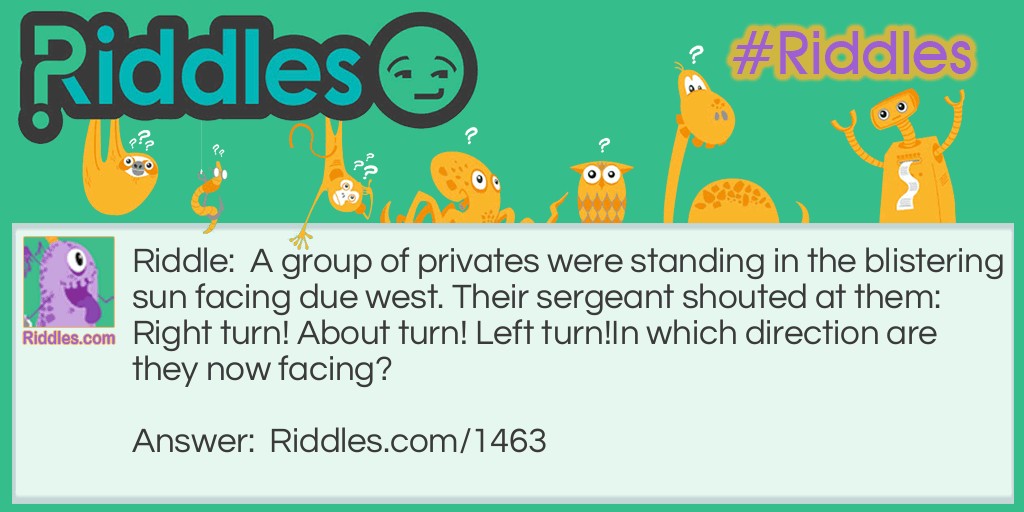 A group of privates were standing in the blistering sun facing due west. Their sergeant shouted at them: Right turn! About turn! Left turn!
In which direction are they now facing?