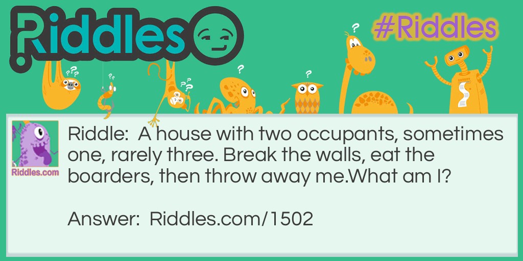 A house with two occupants, sometimes one, rarely three. Break the walls, eat the borders, then throw away me.
What am I?