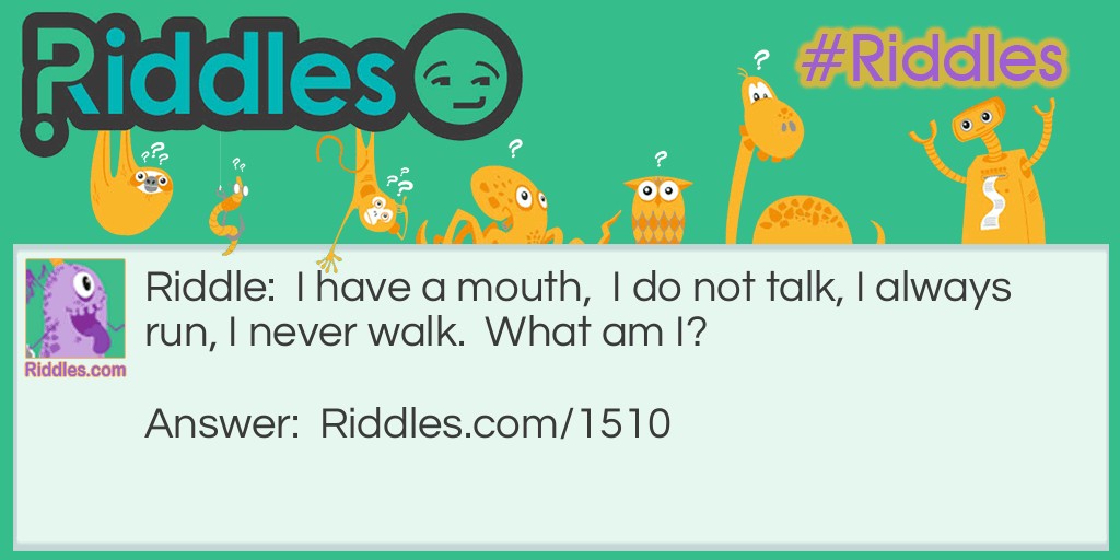 10 Best Riddles For Kids: I have a mouth,  I do not talk, I always run, I never walk.  What am I? Answer: A river.